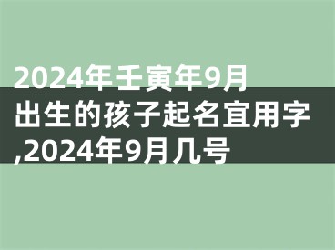 2024年壬寅年9月出生的孩子起名宜用字,2024年9月几号