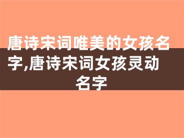 唐诗宋词唯美的女孩名字,唐诗宋词女孩灵动名字