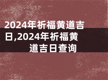 2024年祈福黄道吉日,2024年祈福黄道吉日查询