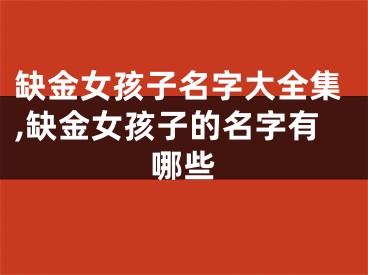 缺金女孩子名字大全集,缺金女孩子的名字有哪些