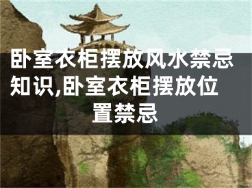 卧室衣柜摆放风水禁忌知识,卧室衣柜摆放位置禁忌