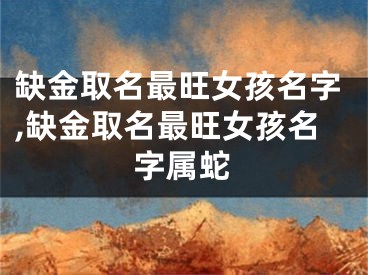 缺金取名最旺女孩名字,缺金取名最旺女孩名字属蛇