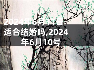 2024年6月11日适合结婚吗,2024年6月10号