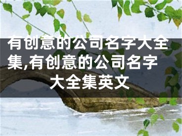 有创意的公司名字大全集,有创意的公司名字大全集英文
