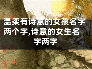 温柔有诗意的女孩名字两个字,诗意的女生名字两字