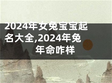 2024年女兔宝宝起名大全,2024年兔年命咋样