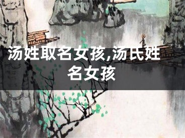 汤姓取名女孩,汤氏姓名女孩