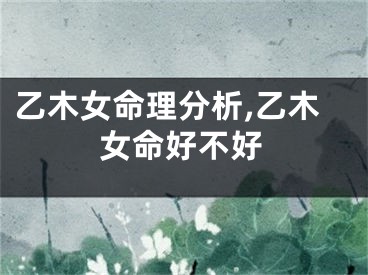 乙木女命理分析,乙木女命好不好
