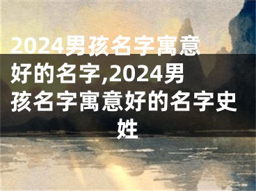 2024男孩名字寓意好的名字,2024男孩名字寓意好的名字史姓