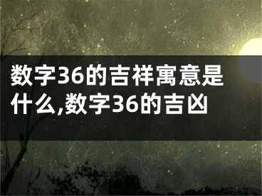 数字36的吉祥寓意是什么,数字36的吉凶