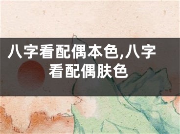 八字看配偶本色,八字看配偶肤色