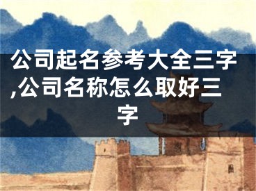 公司起名参考大全三字,公司名称怎么取好三字