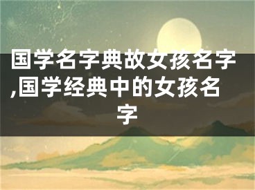 国学名字典故女孩名字,国学经典中的女孩名字