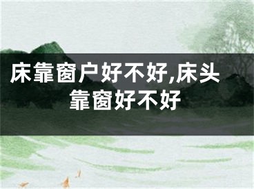 床靠窗户好不好,床头靠窗好不好