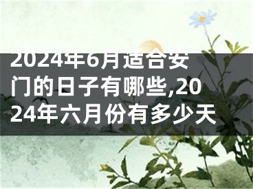 2024年6月适合安门的日子有哪些,2024年六月份有多少天