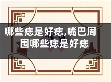 哪些痣是好痣,嘴巴周围哪些痣是好痣