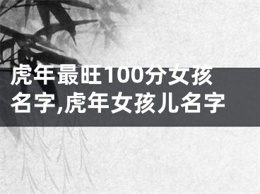 虎年最旺100分女孩名字,虎年女孩儿名字