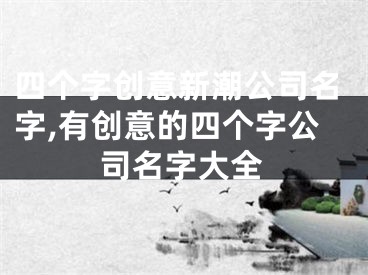 四个字创意新潮公司名字,有创意的四个字公司名字大全