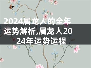 2024属龙人的全年运势解析,属龙人2024年运势运程