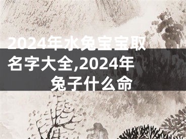 2024年水兔宝宝取名字大全,2024年兔子什么命