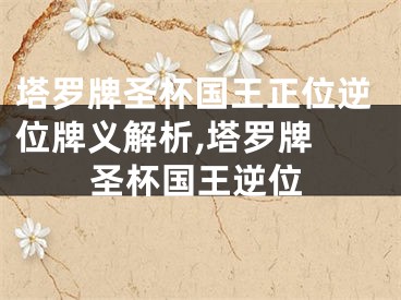 塔罗牌圣杯国王正位逆位牌义解析,塔罗牌 圣杯国王逆位