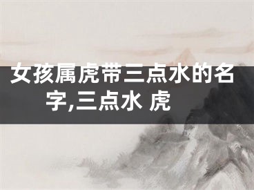 女孩属虎带三点水的名字,三点水 虎