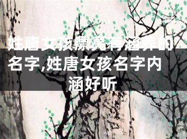 姓唐女孩漂亮有涵养的名字,姓唐女孩名字内涵好听