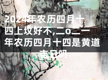 2024年农历四月十四上坟好不,二o二一年农历四月十四是黄道吉日吗