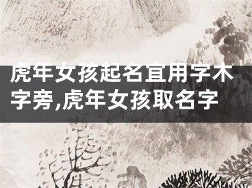 虎年女孩起名宜用字木字旁,虎年女孩取名字