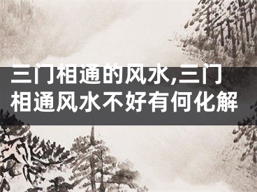 三门相通的风水,三门相通风水不好有何化解
