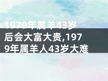 1979年属羊43岁后会大富大贵,1979年属羊人43岁大难