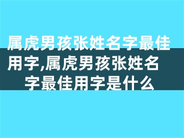 属虎男孩张姓名字最佳用字,属虎男孩张姓名字最佳用字是什么