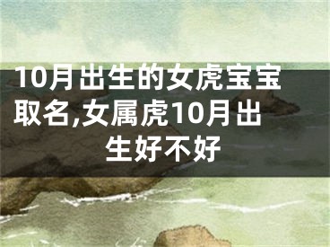10月出生的女虎宝宝取名,女属虎10月出生好不好
