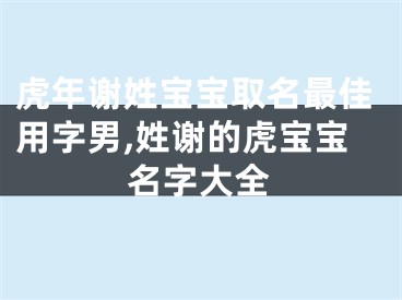 虎年谢姓宝宝取名最佳用字男,姓谢的虎宝宝名字大全