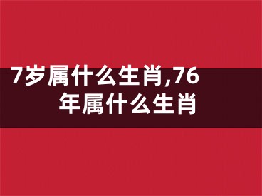 7岁属什么生肖,76年属什么生肖