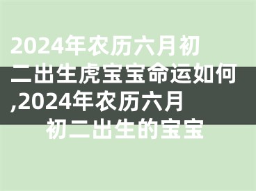 2024年农历六月初二出生虎宝宝命运如何,2024年农历六月初二出生的宝宝