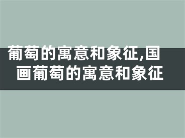 葡萄的寓意和象征,国画葡萄的寓意和象征