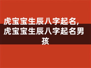 虎宝宝生辰八字起名,虎宝宝生辰八字起名男孩