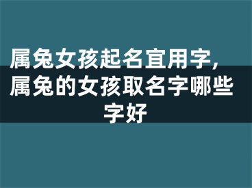 属兔女孩起名宜用字,属兔的女孩取名字哪些字好