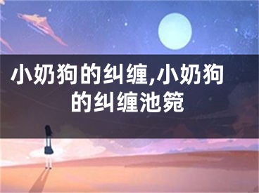 小奶狗的纠缠,小奶狗的纠缠池箢