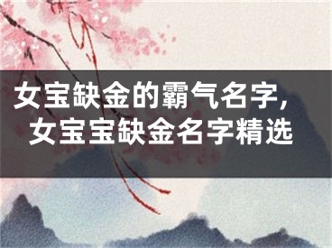 女宝缺金的霸气名字,女宝宝缺金名字精选
