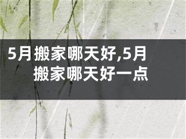 5月搬家哪天好,5月搬家哪天好一点