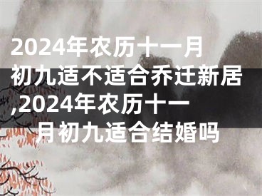 2024年农历十一月初九适不适合乔迁新居,2024年农历十一月初九适合结婚吗