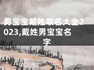 男宝宝戴姓取名大全2023,戴姓男宝宝名字