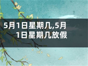 5月1日星期几,5月1日星期几放假