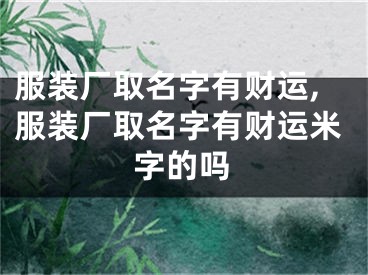 服装厂取名字有财运,服装厂取名字有财运米字的吗
