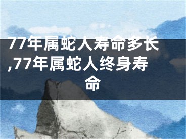 77年属蛇人寿命多长,77年属蛇人终身寿命