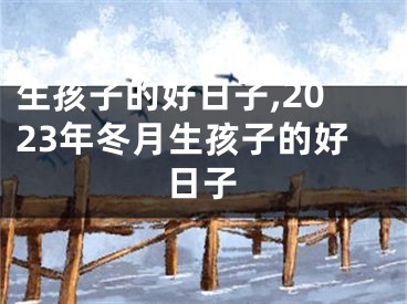 生孩子的好日子,2023年冬月生孩子的好日子
