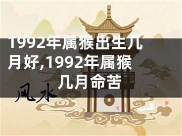 1992年属猴出生几月好,1992年属猴几月命苦