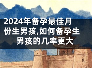 2024年备孕最佳月份生男孩,如何备孕生男孩的几率更大